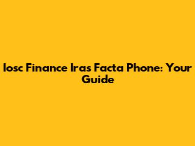 Iosc Finance Iras Facta Phone: Your Guide
