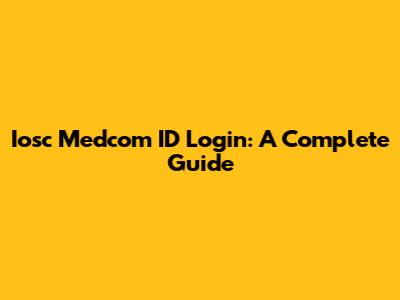 Iosc Medcom ID Login: A Complete Guide