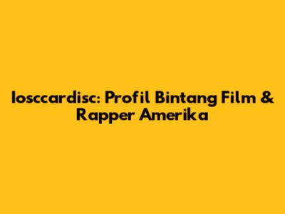 Iosccardisc: Profil Bintang Film & Rapper Amerika