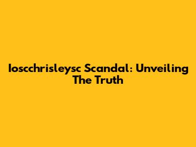 Ioscchrisleysc Scandal: Unveiling The Truth