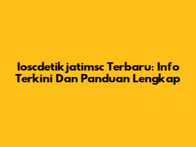 Ioscdetikjatimsc Terbaru: Info Terkini Dan Panduan Lengkap