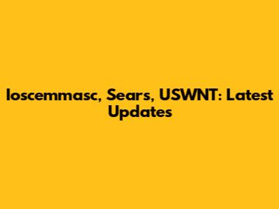 Ioscemmasc, Sears, USWNT: Latest Updates