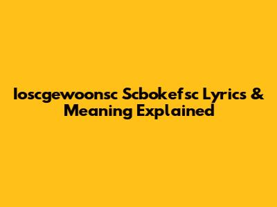 Ioscgewoonsc Scbokefsc Lyrics & Meaning Explained