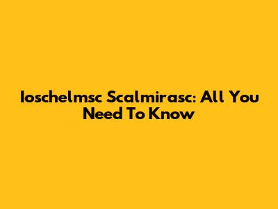 Ioschelmsc Scalmirasc: All You Need To Know