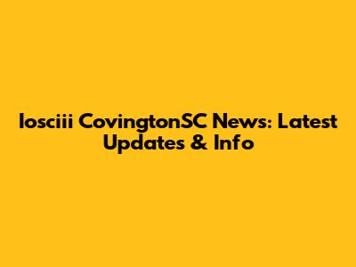 Iosciii CovingtonSC News: Latest Updates & Info