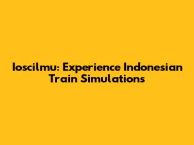 Ioscilmu: Experience Indonesian Train Simulations