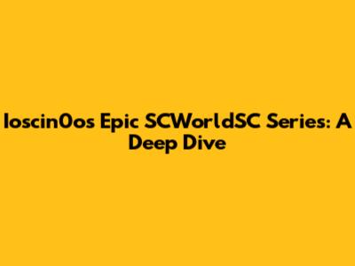 Ioscin0o's Epic SCWorldSC Series: A Deep Dive