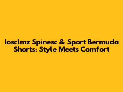 Iosclmz Spinesc & Sport Bermuda Shorts: Style Meets Comfort