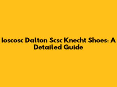Ioscosc Dalton Scsc Knecht Shoes: A Detailed Guide