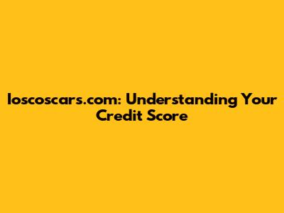 Ioscoscars.com: Understanding Your Credit Score