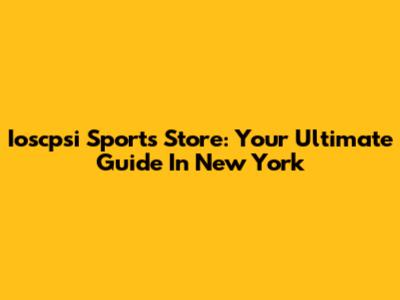 Ioscpsi Sports Store: Your Ultimate Guide In New York