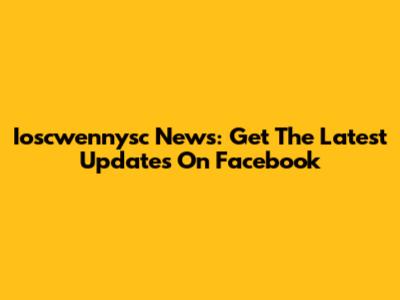 Ioscwennysc News: Get The Latest Updates On Facebook