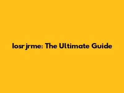 Iosrjrme: The Ultimate Guide