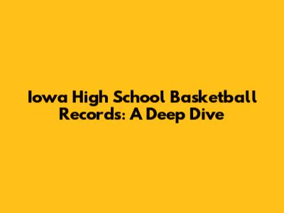 Iowa High School Basketball Records: A Deep Dive