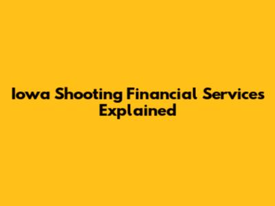 Iowa Shooting Financial Services Explained