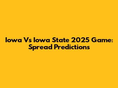 Iowa Vs Iowa State 2025 Game: Spread Predictions