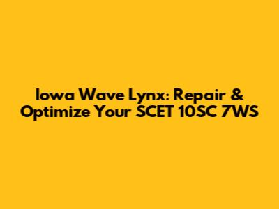 Iowa Wave Lynx: Repair & Optimize Your SCET 10SC 7WS