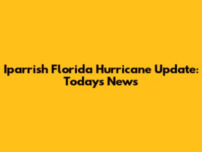 Iparrish Florida Hurricane Update: Today's News