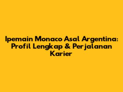 Ipemain Monaco Asal Argentina: Profil Lengkap & Perjalanan Karier