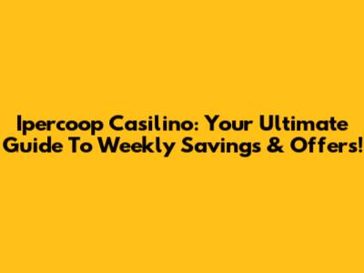 Ipercoop Casilino: Your Ultimate Guide To Weekly Savings & Offers!