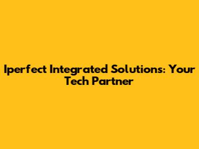 Iperfect Integrated Solutions: Your Tech Partner