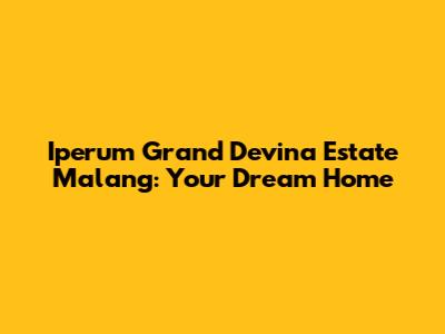 Iperum Grand Devina Estate Malang: Your Dream Home