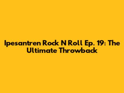 Ipesantren Rock N Roll Ep. 19: The Ultimate Throwback