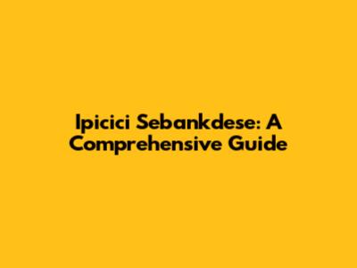 Ipicici Sebankdese: A Comprehensive Guide