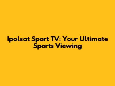 Ipolsat Sport TV: Your Ultimate Sports Viewing