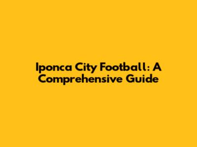 Iponca City Football: A Comprehensive Guide