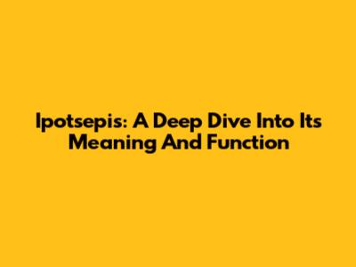 Ipotsepis: A Deep Dive Into Its Meaning And Function