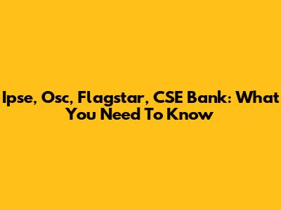 Ipse, Osc, Flagstar, CSE Bank: What You Need To Know