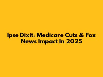 Ipse Dixit: Medicare Cuts & Fox News Impact In 2025