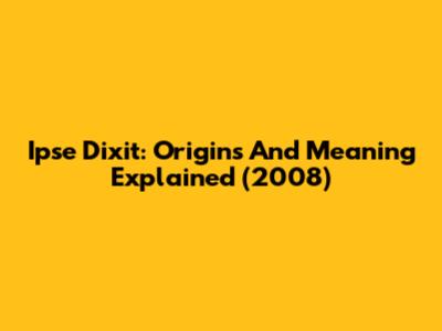 Ipse Dixit: Origins And Meaning Explained (2008)