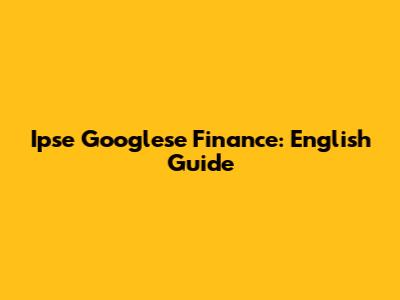 Ipse Googlese Finance: English Guide