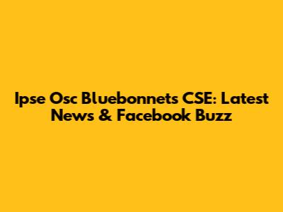 Ipse Osc Bluebonnets CSE: Latest News & Facebook Buzz