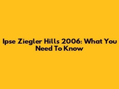 Ipse Ziegler Hills 2006: What You Need To Know