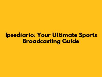 Ipsediario: Your Ultimate Sports Broadcasting Guide