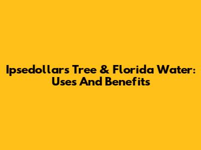 Ipsedollars Tree & Florida Water: Uses And Benefits