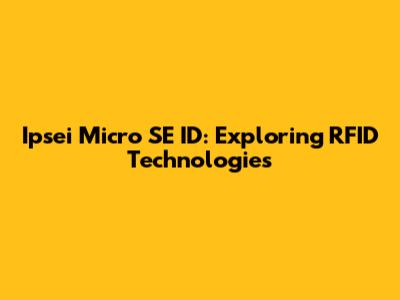 Ipsei Micro SE ID: Exploring RFID Technologies