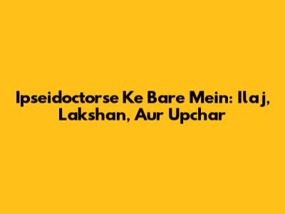 Ipseidoctorse Ke Bare Mein: Ilaj, Lakshan, Aur Upchar