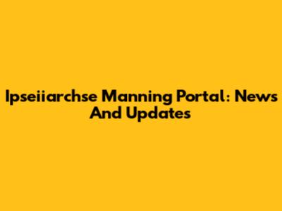 Ipseiiarchse Manning Portal: News And Updates