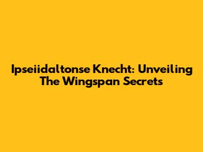 Ipseiidaltonse Knecht: Unveiling The Wingspan Secrets