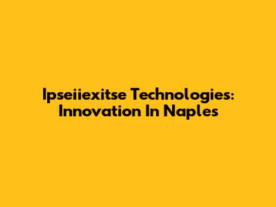 Ipseiiexitse Technologies: Innovation In Naples