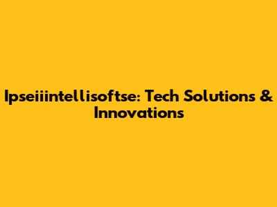 Ipseiiintellisoftse: Tech Solutions & Innovations