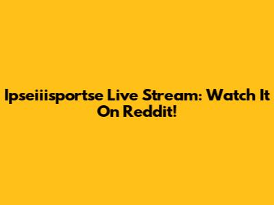 Ipseiiisportse Live Stream: Watch It On Reddit!