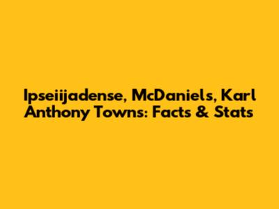 Ipseiijadense, McDaniels, Karl Anthony Towns: Facts & Stats
