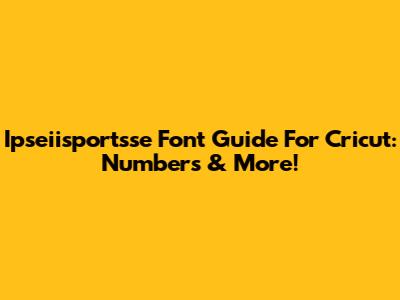 Ipseiisportsse Font Guide For Cricut: Numbers & More!