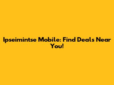 Ipseimintse Mobile: Find Deals Near You!