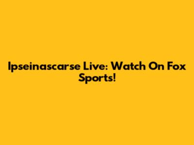 Ipseinascarse Live: Watch On Fox Sports!